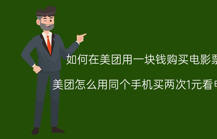 如何在美团用一块钱购买电影票 美团怎么用同个手机买两次1元看电影？